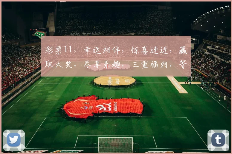 彩票11，幸运相伴，惊喜连连，赢取大奖，尽享乐趣，三重福利，等你来抢