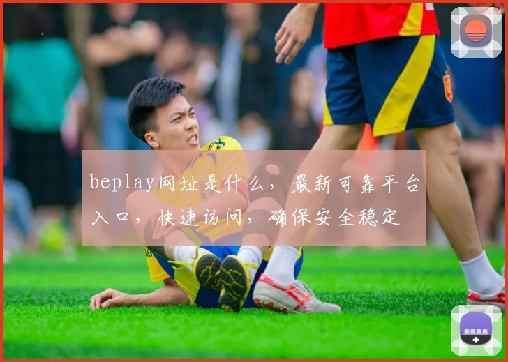 beplay网址是什么，最新可靠平台入口，快速访问，确保安全稳定