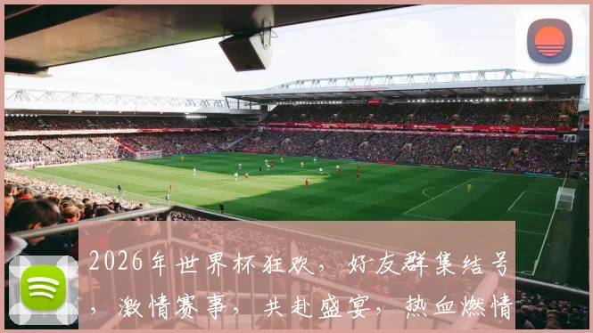 2026年世界杯狂欢，好友群集结号，激情赛事，共赴盛宴，热血燃情