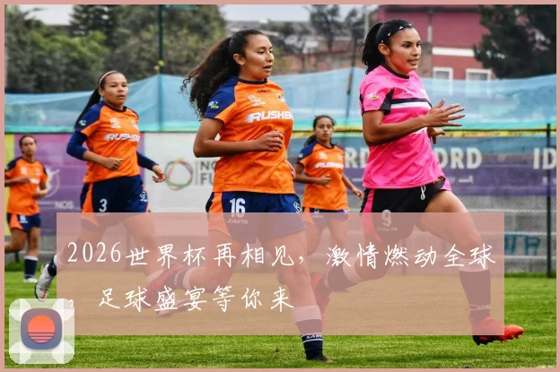 2026世界杯再相见，激情燃动全球，足球盛宴等你来