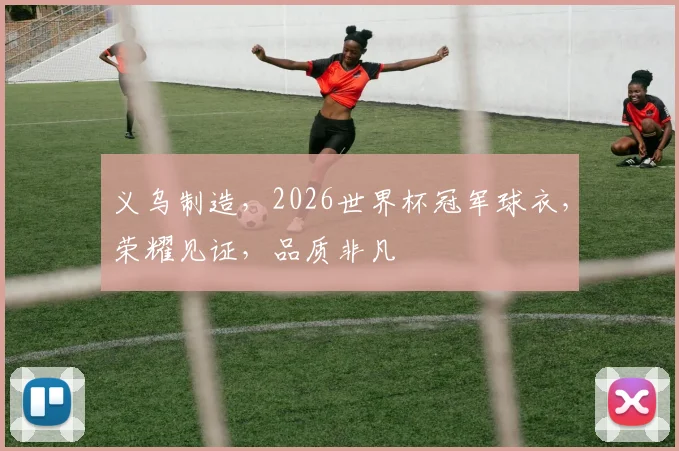 义乌制造，2026世界杯冠军球衣，荣耀见证，品质非凡