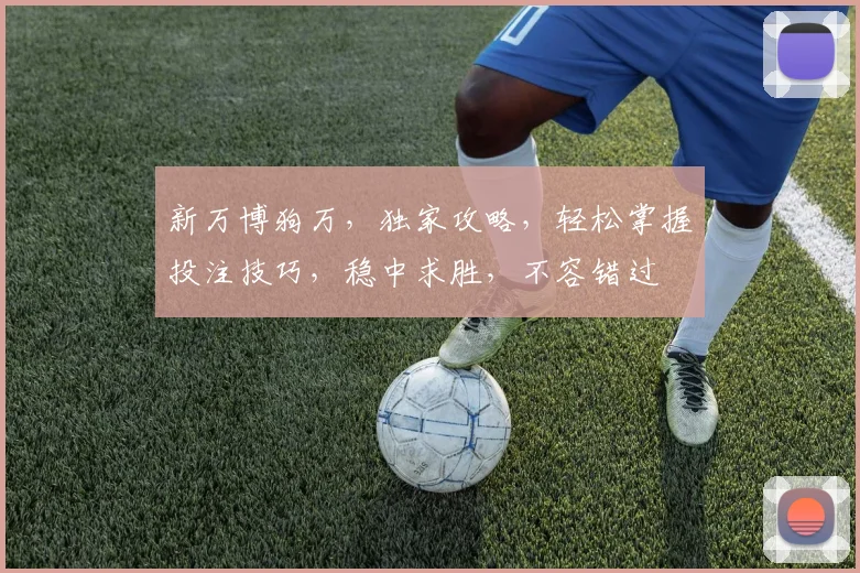 新万博狗万，独家攻略，轻松掌握投注技巧，稳中求胜，不容错过