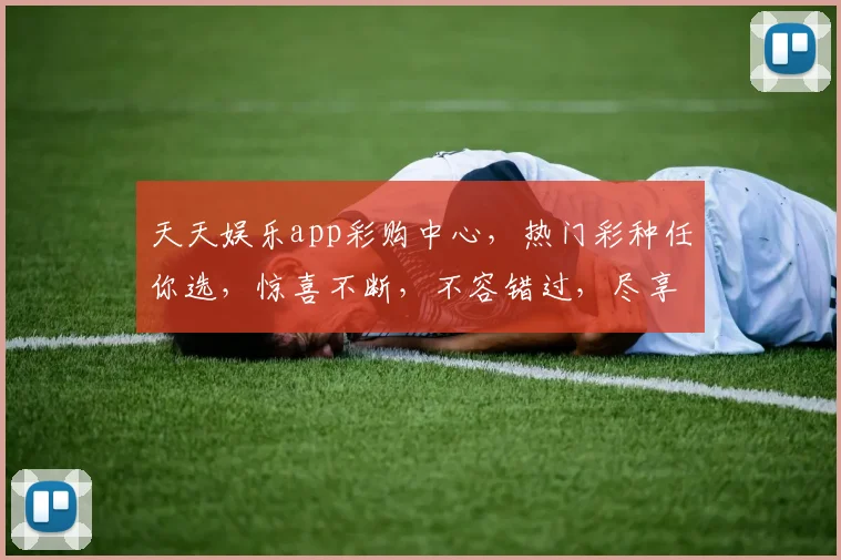 天天娱乐app彩购中心，热门彩种任你选，惊喜不断，不容错过，尽享快乐时光