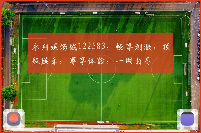 永利娱场城122583，畅享刺激，顶级娱乐，尊享体验，一网打尽